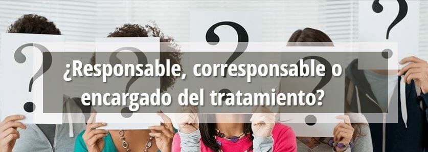 ¿Responsable del tratamiento, corresponsable o encargado?